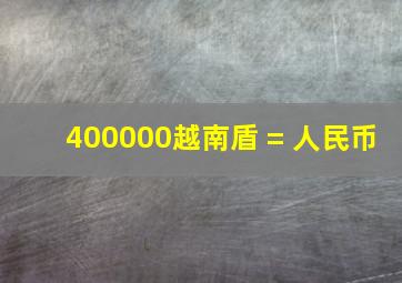 400000越南盾 = 人民币